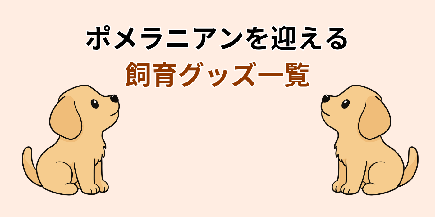ポメラニアンを迎える 飼育グッズ一覧